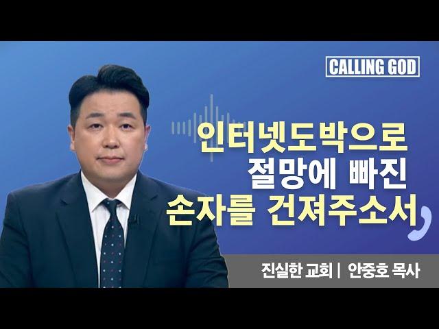 인터넷 도박으로 절망에 빠진 손자를 건져주소서 | Calling GOD | 안중호 목사 | 2024.11.15