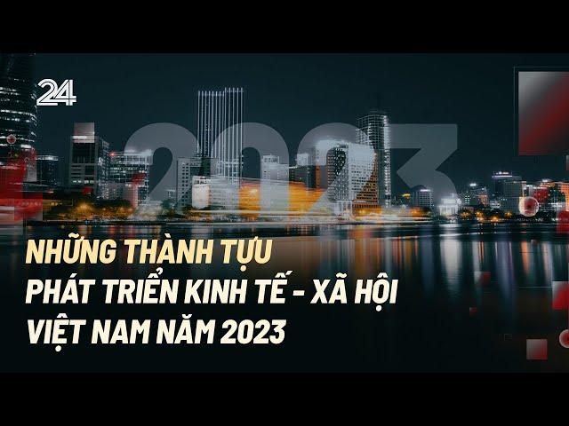 Những thành tựu phát triển kinh tế - xã hội Việt Nam năm 2023 | VTV24