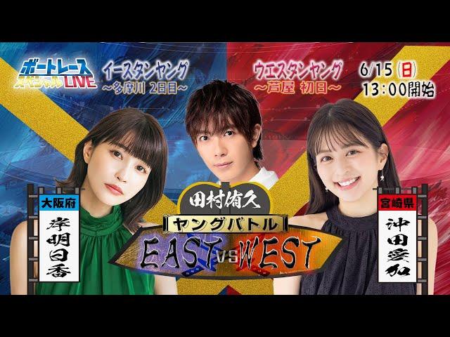 イースタン・ウエスタンヤングスペシャルLIVE〜ヤングバトル EAST vs WEST〜｜6月15日（日）13:00～｜多摩川イースタン2日目・芦屋ウエスタン初日｜ボートレース【多摩川】【芦屋】