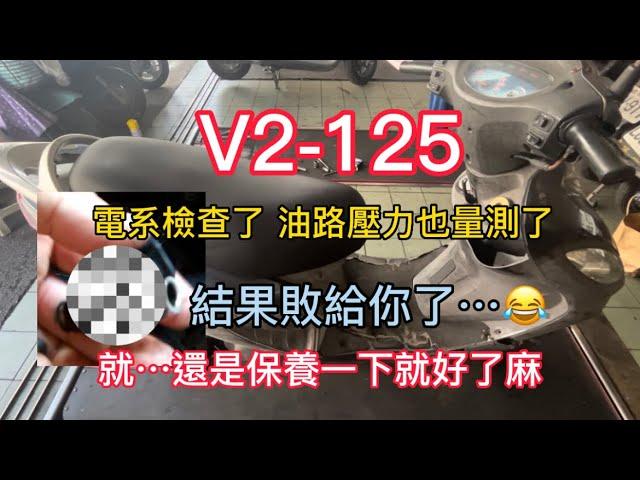 V2-125噴射版 有聲音發不動 泵浦壓力值沒問題 電路也有 那到底是？兇手是客人不重保養？清洗一下就好了？