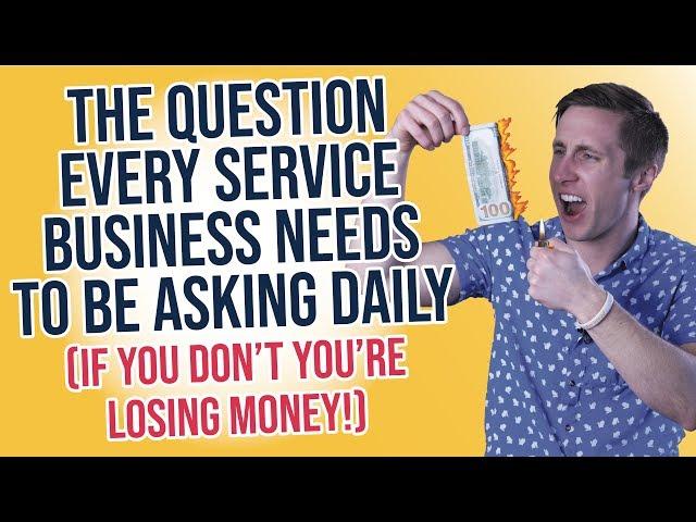 The Question EVERY Service Business Needs to Be Asking Daily (If you don't, you're losing money!!)