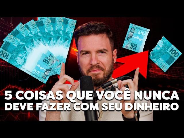 5 COISAS QUE VOCÊ NÃO DEVE FAZER COM O SEU DINHEIRO