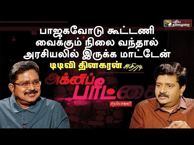 Agni Paritchai: ஆயுட்காலம் வரை பாஜகவுடன் கூட்டணி இல்லை| Interview With TTV Dhinakaran | 09/11/2018