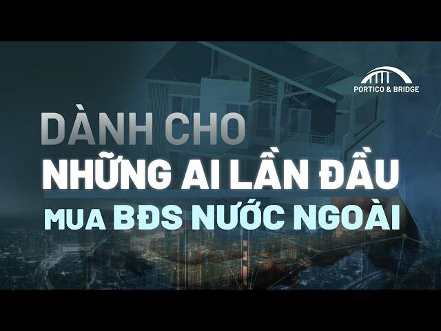 Mua bất động sản nước ngoài lần đầu - Biết để "tránh hớ, thêm hời" | Portico and Bridge