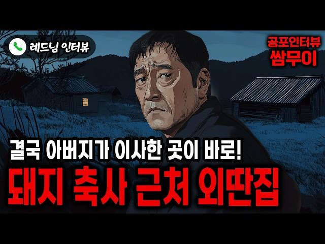 【실화 공포인터뷰】결국 돼지축사 근처 외딴집으로 이사를 간 아버지ㅣ쌈무이 공포라디오