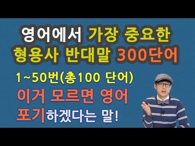 영어에서 가장 중요한 형용사 반대말 300단어 중 1~50번(총100단어), 이거 모르면 영어 포기 하겠다는 말!!