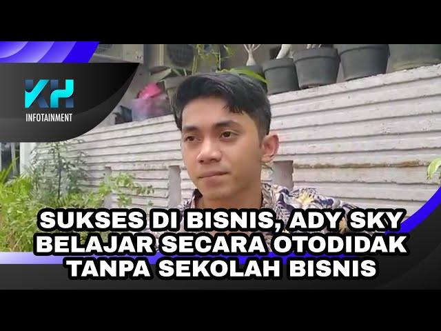 SUKSES DI BISNIS, ADY SKY TERNYATA BELAJAR SECARA OTODIDAK TANPA SEKOLAH BISNIS