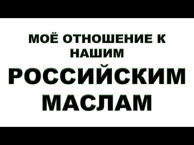 КАК Я ОТНОШУСЬ К НАШИМ - РОССИЙСКИМ МАСЛАМ