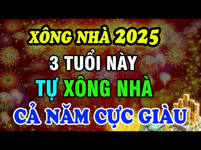 Tài Lộc CẢ NĂM! 3 Tuổi Này Tự Xông Nhà Đầu Năm 2025, Gia Chủ Vui Cả Năm Không Lo Thiếu Tiền!