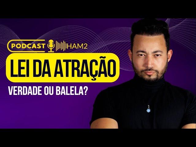 #HAM2 - Como funciona de fato a LEI DA ATRAÇÃO? É real mesmo ou é TUDO MENTIRA?