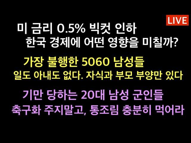 미 금리 빅컷 0.5% 인하, 한국 경제에 미치는 영향은? / 가장 불행한 5060 남성들. 기쁨은 없고, 무거운 짐만 잔뜩 / 기만 당한 20대 군인들