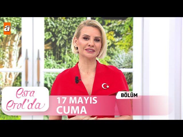 Esra Erol'da 17 Mayıs 2024 | Tek Parça