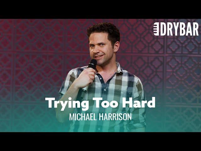 Some People Try Way Too Hard. Michael Harrison