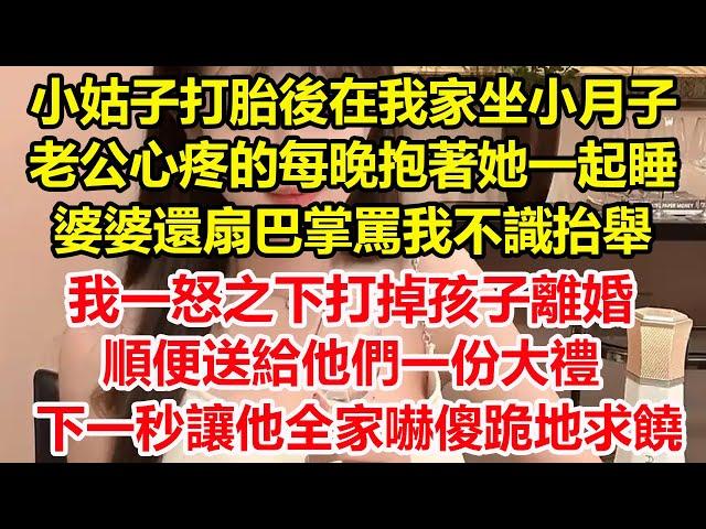 小姑子打胎後在我家坐小月子，老公心疼的每晚抱著她一起睡，婆婆還扇巴掌罵我不識抬舉，我一怒之下打掉孩子離婚，順便送給他們一份大禮，下一秒讓他全家嚇傻跪地求饒#心寄奇旅#故事#彩礼#花開富貴#深夜淺讀