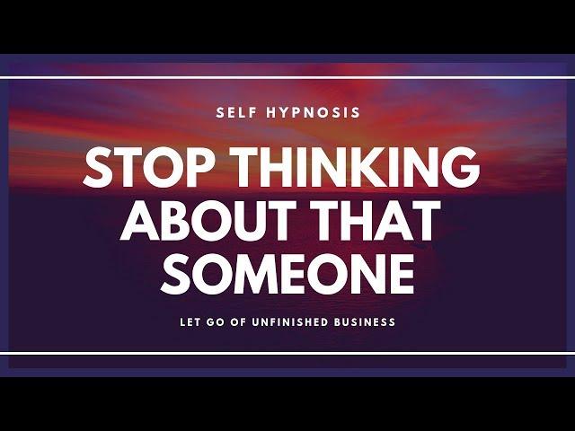 HYPNOSIS Stop Thinking About That Someone and Let Go of Unfinished Business.