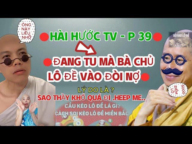 HÀI HƯỚC TV - P39 || ĐANG TU MÀ BÀ CHỦ LÔ ĐỀ VÀO ĐÒI NỢ ! LÝ DO LÀ ? SAO THẦY KHỔ QUÁ ĐI .HEEP ME..