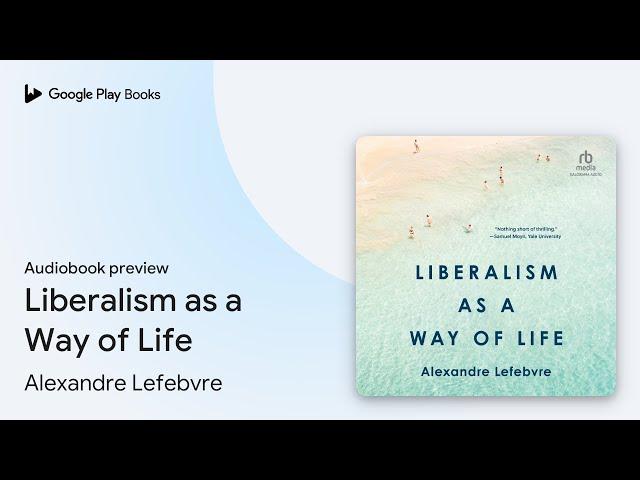 Liberalism as a Way of Life by Alexandre Lefebvre · Audiobook preview