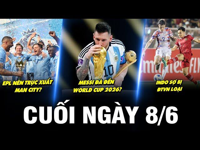 BẢN TIN CUỐI NGÀY 8/6 | EPL NÊN TRỤC XUẤT MC? MESSI ĐÁ ĐẾN WC 2026? INDO SỢ BỊ ĐTVN LOẠI