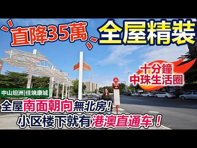 【精裝二手筍盤推薦】業主直降35萬誠意出售！全屋精裝的二手筍盤！南北通透，全屋南面朝向無北房！落樓就有港澳直通巴！享受10分鐘中珠生活圈！5分鐘即可到達大型商圈！| 中山坦洲 | 佳境康城