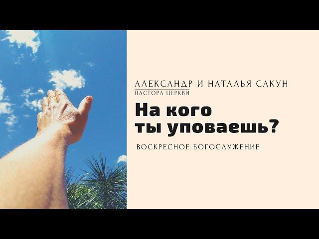 На кого ты уповаешь? / Александр и Наталья Сакун / Церковь Слово Истины г.Дзержинск / август 2021г.