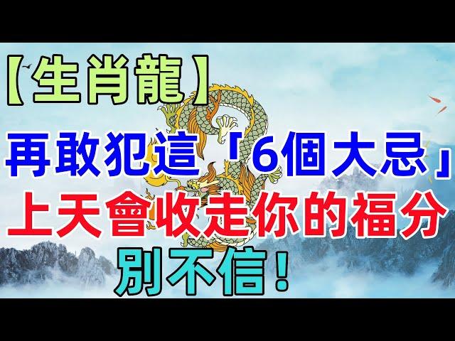 【生肖龍】再敢犯這「6個大忌」，上天會收走你的福分，別不信