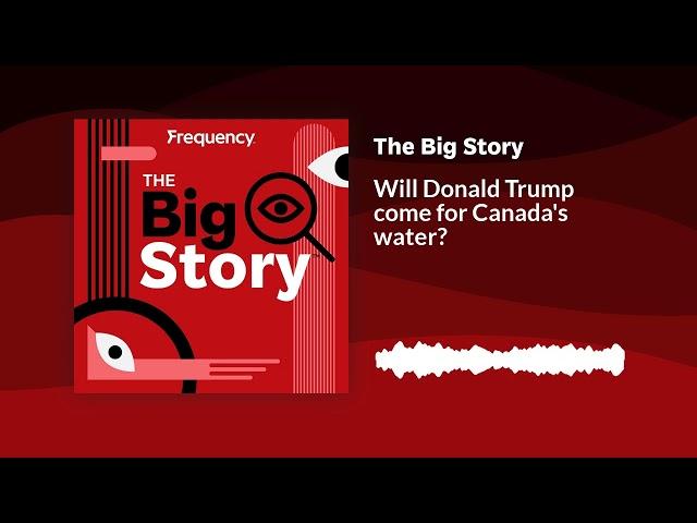 Will Donald Trump come for Canada's water? | The Big Story