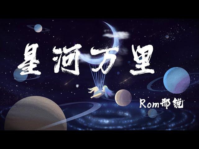 星河万里 - Rom邢锐『你會長出羽翼 擁抱星河萬裏，將這世間溫柔都盡收眼底』【動態歌詞】