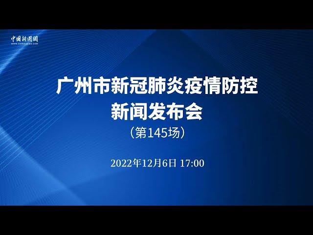 广州市新冠肺炎疫情防控第145场新闻发布会