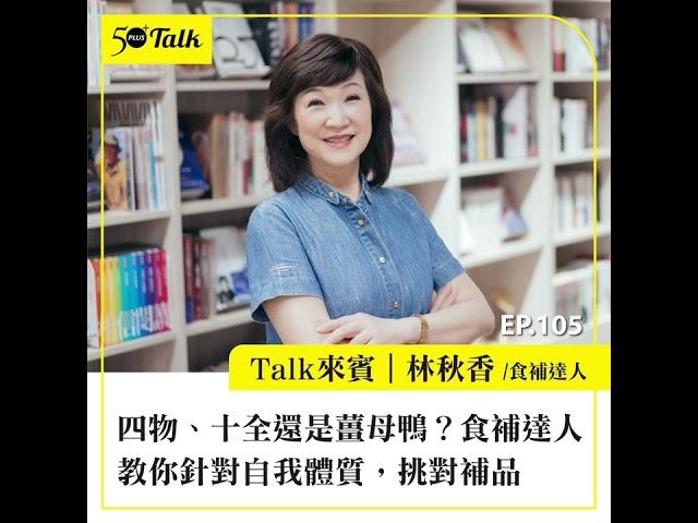 四物、十全還是薑母鴨？食補達人林秋香教你針對自我體質，挑對補品 (ep.105) ｜50+Talk