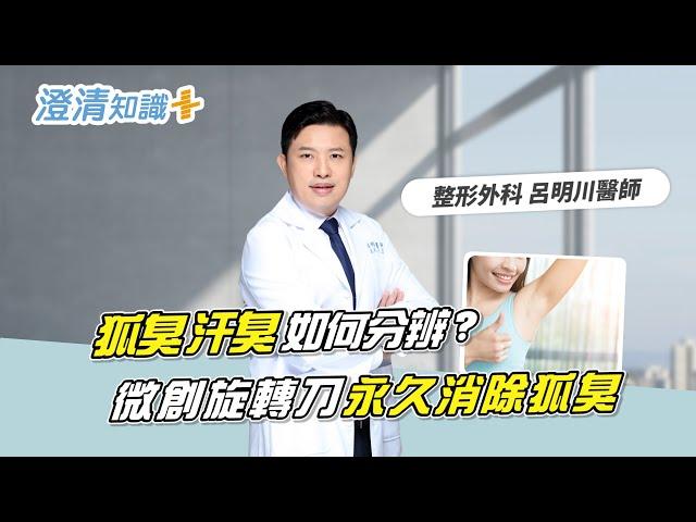 【澄清知識＋】狐臭、汗臭如何分辨?微創旋轉刀永久消除狐臭-整形外科 呂明川醫師