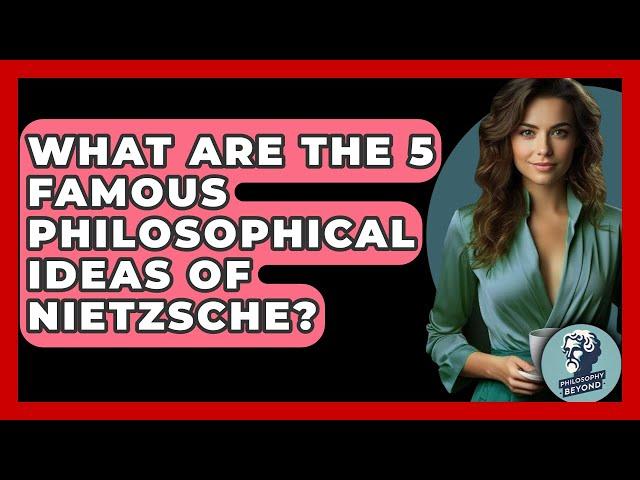 What Are The 5 Famous Philosophical Ideas Of Nietzsche? - Philosophy Beyond
