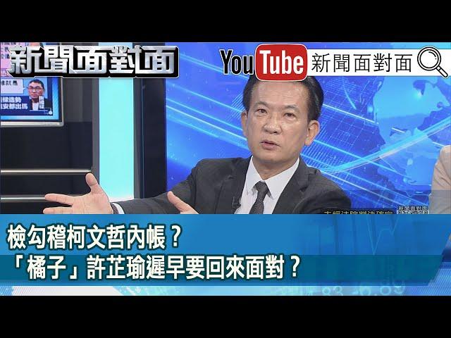 精彩片段》檢勾稽柯文哲內帳？「橘子」許芷瑜遲早要回來面對？【新聞面對面】2024.10.11