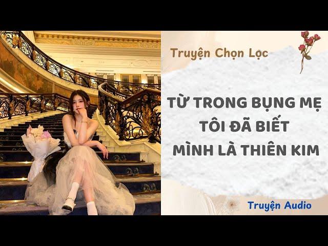 Từ Trong Bụng Mẹ, Tôi Đã Biết Mình Là Thiên Kim | Truyện Audio Nấu Ăn