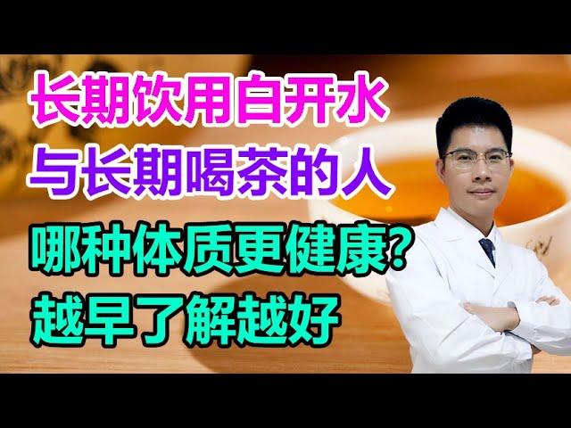 长期饮用白开水，与长期喝茶的人，哪种体质更健康？越早了解越好丨李医生谈健康【中医养生】