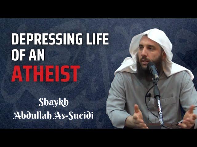 Depressing Life of an Atheist | Shaykh Dr. Abdullah As-Sueidi (حفظه الله)