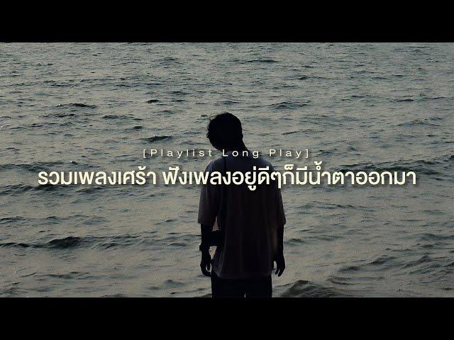 รวมเพลงเศร้า ฟังเพลงอยู่ดีๆก็มีน้ำตาออกมา [ Playlist Long Play ] - เธอจะเข้าใจฉันฯ , คืนให้