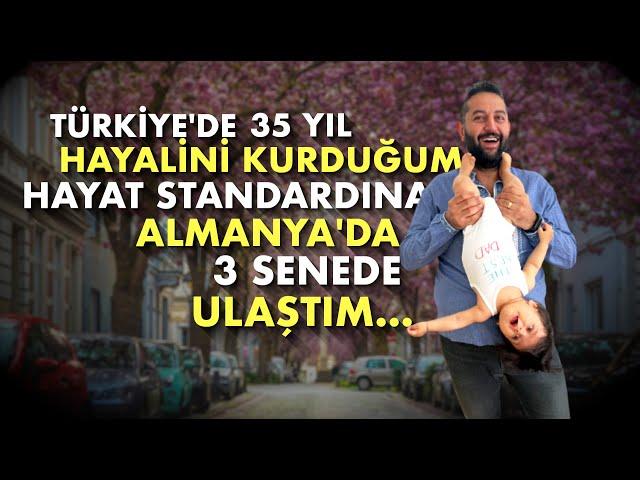  TÜRKİYE'DE 35 YIL HAYALİNİ KURDUĞUM HAYAT STANDARDINA ALMANYA'DA 3 SENEDE ULAŞTIM...