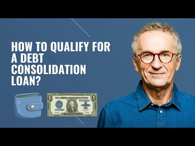 How to Qualify for a Debt Consolidation Loan