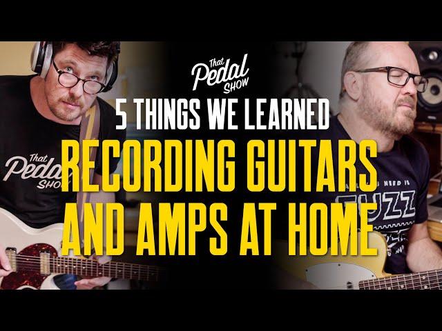 5 Things We've Learned Recording Guitars & Amps At Home – That Pedal Show