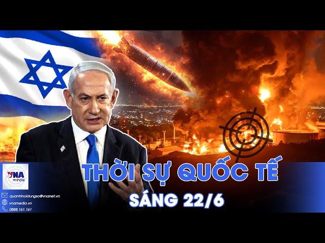 Thời sự Quốc tế sáng 22/6. Israel khóa mục tiêu, cơ sở hạt nhân Iran kẹt trong tầm ngắm hủy diệt