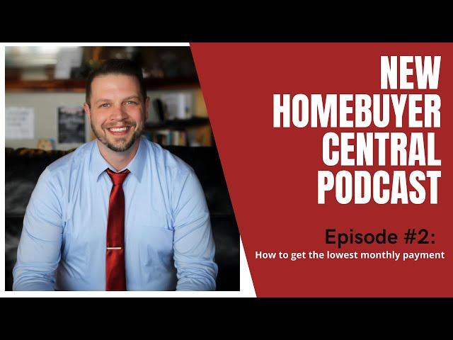 New Homebuyer Central Podcast Episode: 2 - How to get the lowest monthly payment.