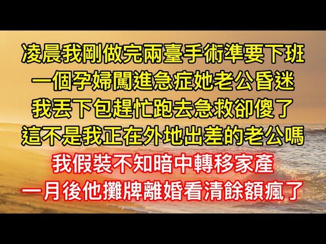 凌晨我剛做完兩臺手術準要下班，一個孕婦闖進急症她老公昏迷，我丟下包趕忙跑去急救卻傻了，這不是我正在外地出差的老公嗎，我假裝不知暗中轉移家產，一月後他攤牌離婚看清餘額瘋了