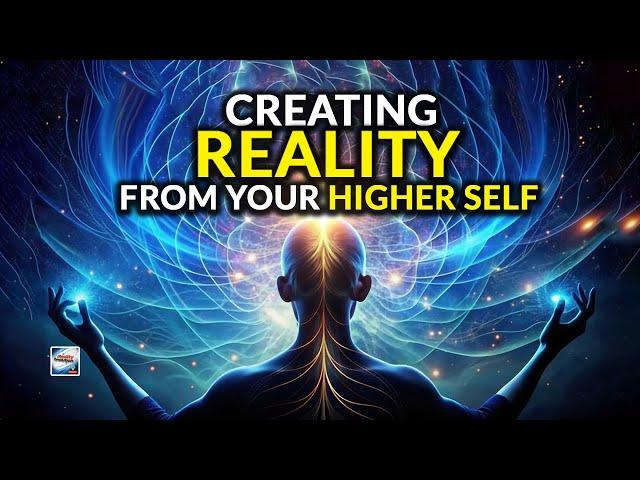 Creating Reality From Your Higher Self