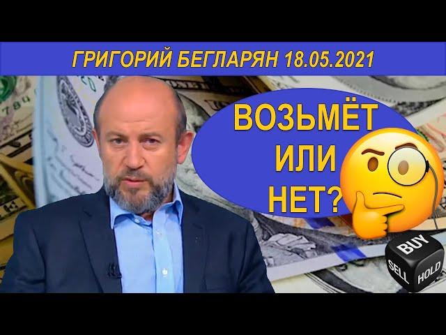 ВОЗЬМЁТ ИЛИ НЕТ? | Григорий Бегларян | 18.05.2021