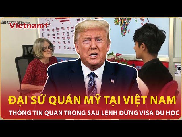 Đại sứ quán Mỹ tại Việt Nam thông tin quan trọng sau lệnh dừng phỏng vấn visa du học Mỹ
