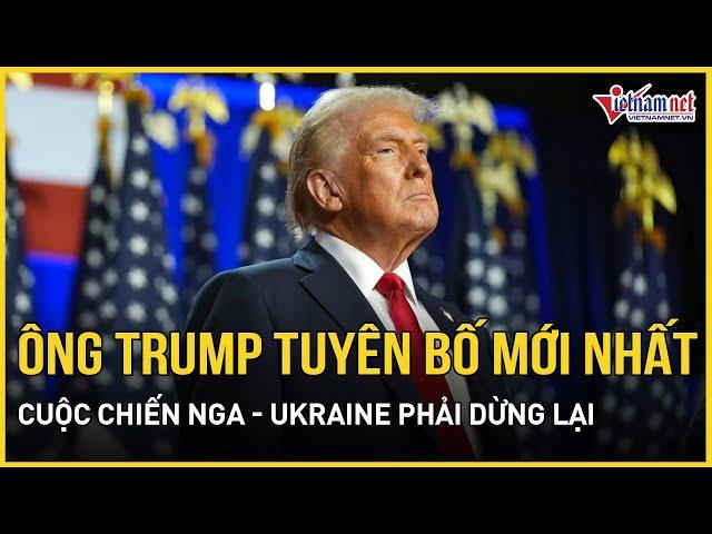 Ông Trump ra tuyên bố cực nóng mới nhất: Cuộc chiến Nga - Ukraine phải dừng lại | Báo VietNamNet