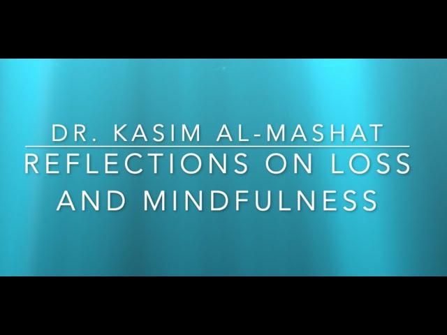 Reflections On Loss And Mindfulness - Dr. Kasim Al-Mashat