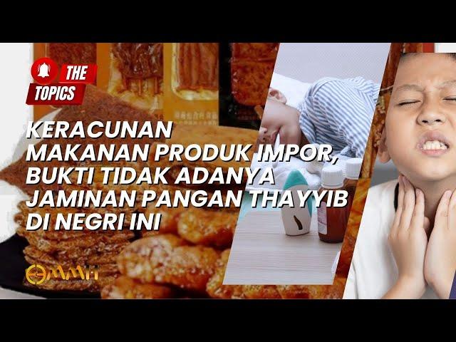 Keracunan Makanan Produk Impor, Bukti Tidak Adanya Jaminan Pangan Thayyib di Negri Ini | The Topics