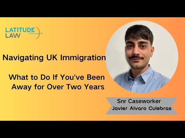 Navigating UK Immigration: What to Do If You've Been Away for Over Two Years