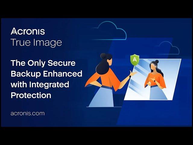 Acronis True Image – The Only Secure Backup Enhanced with Integrated Protection